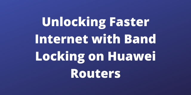 Unlocking Faster Internet with Band Locking on Huawei Routers