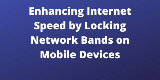 Enhancing Internet Speed by Locking Network Bands on Mobile Devices