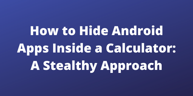 How to Hide Android Apps Inside a Calculator: A Stealthy Approach
