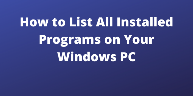 How to List All Installed Programs on Your Windows PC