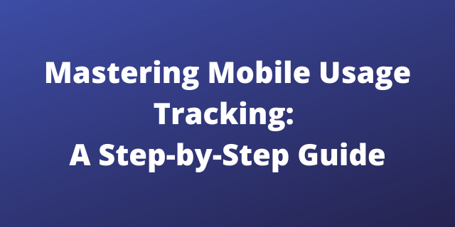 Mastering Mobile Usage Tracking: A Step-by-Step Guide
