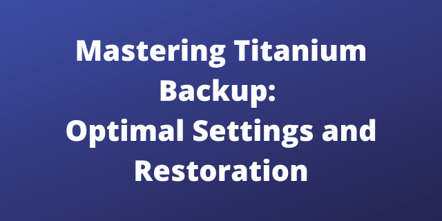 Mastering Titanium Backup: Optimal Settings and Restoration