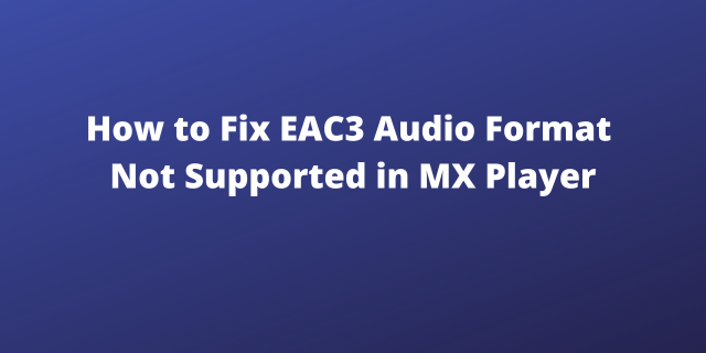 How to Fix EAC3 Audio Format Not Supported in MX Player: A Comprehensive Guide