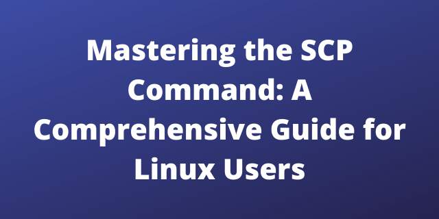 Mastering the SCP Command: A Comprehensive Guide for Linux Users