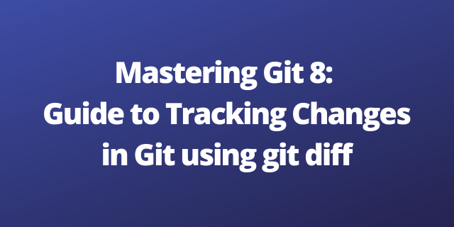 Mastering Git 8: Guide to Tracking Changes in Git using git diff
